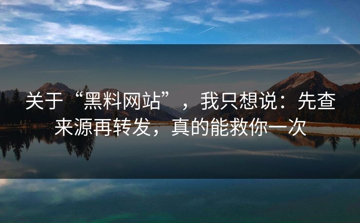 关于“黑料网站”，我只想说：先查来源再转发，真的能救你一次