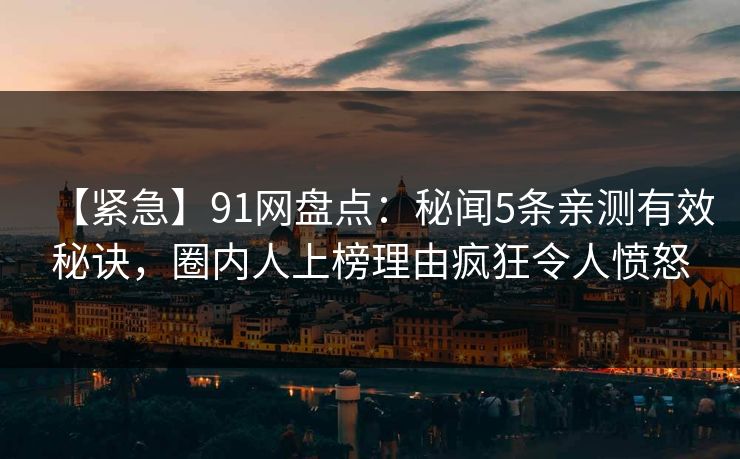 【紧急】91网盘点:秘闻5条亲测有效秘诀,圈内人上榜理由疯狂令人愤怒