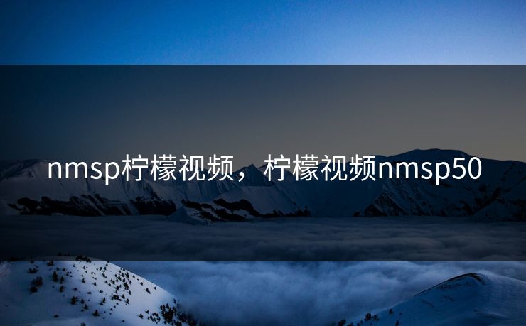 nmsp柠檬视频,柠檬视频nmsp50 nmsp柠檬视频,柠檬视频nmsp50