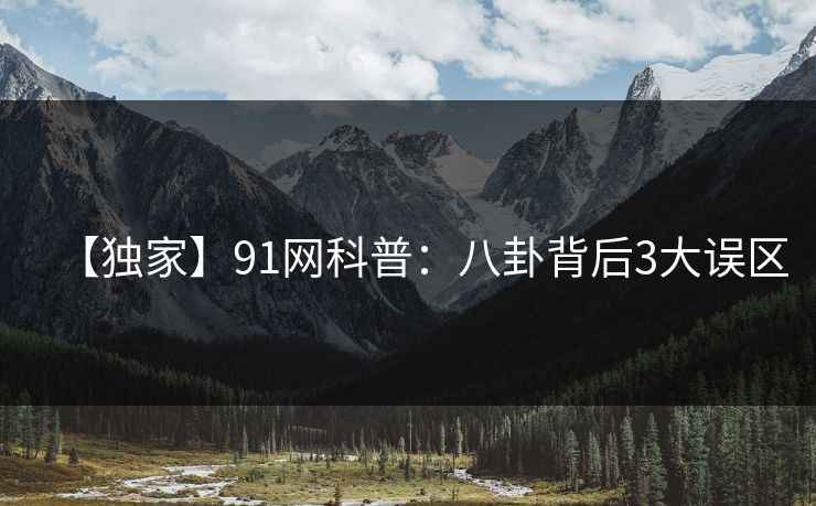 【独家】91网科普：八卦背后3大误区
